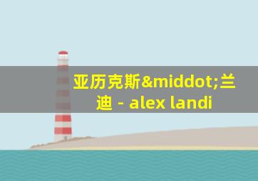 亚历克斯·兰迪 - alex landi